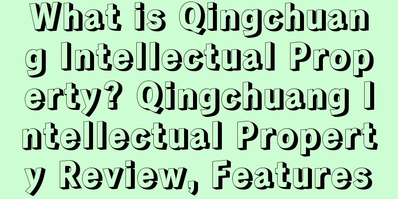 What is Qingchuang Intellectual Property? Qingchuang Intellectual Property Review, Features