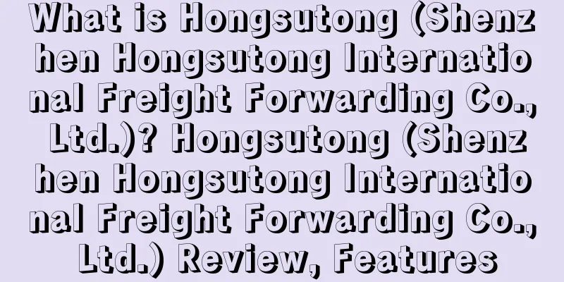 What is Hongsutong (Shenzhen Hongsutong International Freight Forwarding Co., Ltd.)? Hongsutong (Shenzhen Hongsutong International Freight Forwarding Co., Ltd.) Review, Features