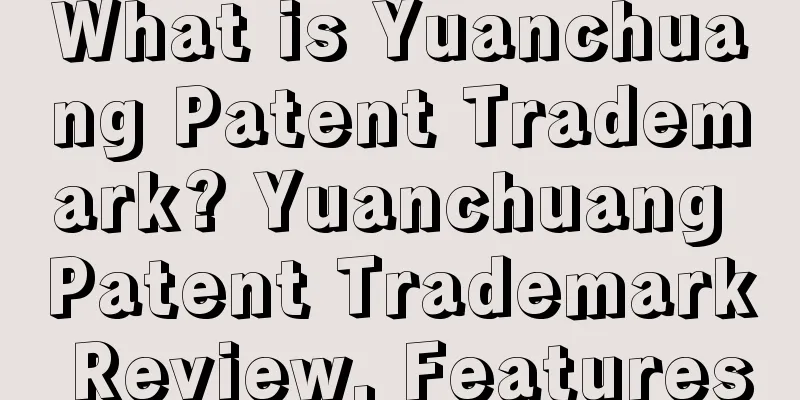 What is Yuanchuang Patent Trademark? Yuanchuang Patent Trademark Review, Features
