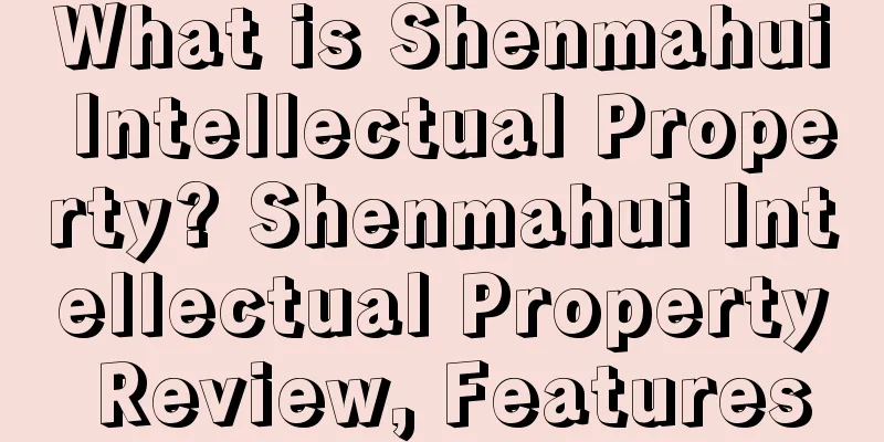 What is Shenmahui Intellectual Property? Shenmahui Intellectual Property Review, Features