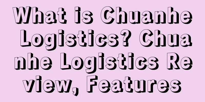 What is Chuanhe Logistics? Chuanhe Logistics Review, Features