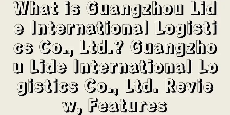 What is Guangzhou Lide International Logistics Co., Ltd.? Guangzhou Lide International Logistics Co., Ltd. Review, Features