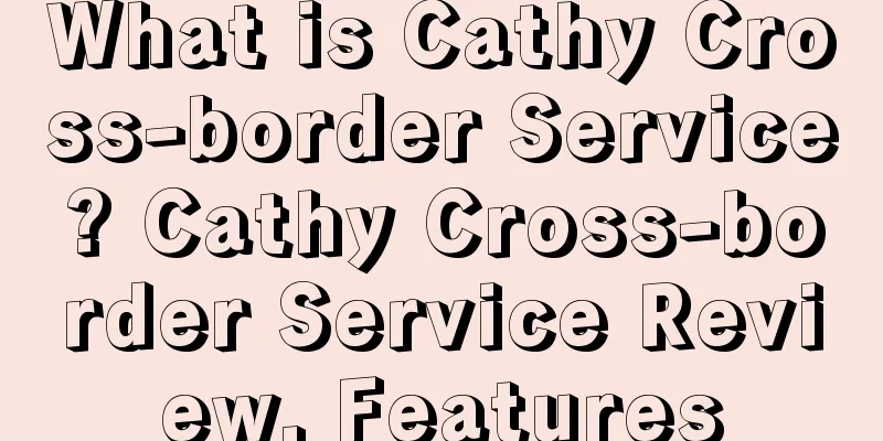 What is Cathy Cross-border Service? Cathy Cross-border Service Review, Features
