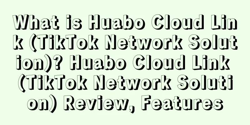 What is Huabo Cloud Link (TikTok Network Solution)? Huabo Cloud Link (TikTok Network Solution) Review, Features