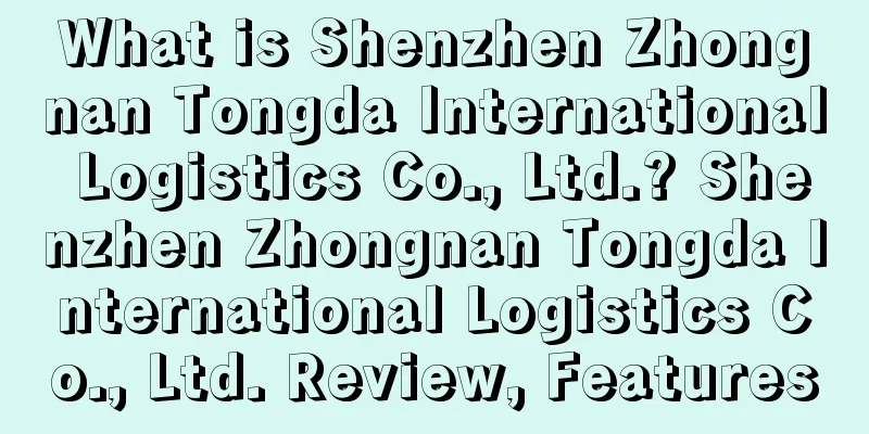 What is Shenzhen Zhongnan Tongda International Logistics Co., Ltd.? Shenzhen Zhongnan Tongda International Logistics Co., Ltd. Review, Features