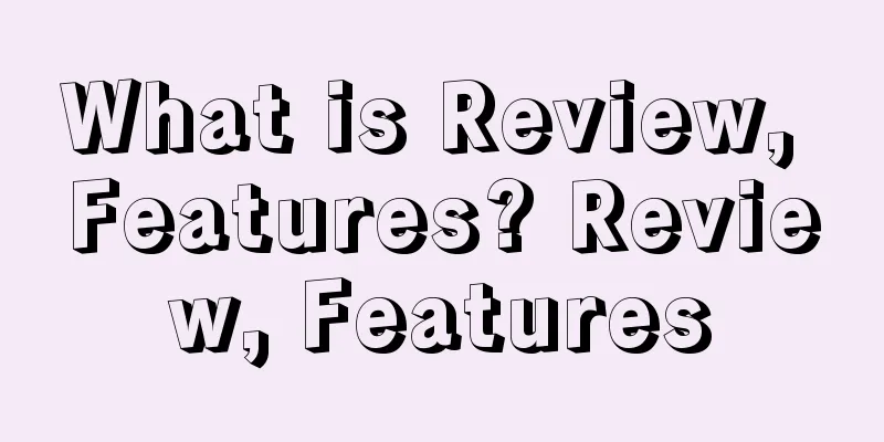 What is Review, Features? Review, Features