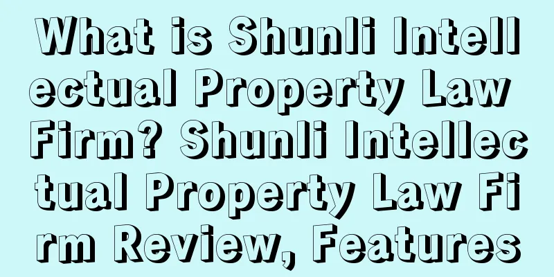What is Shunli Intellectual Property Law Firm? Shunli Intellectual Property Law Firm Review, Features