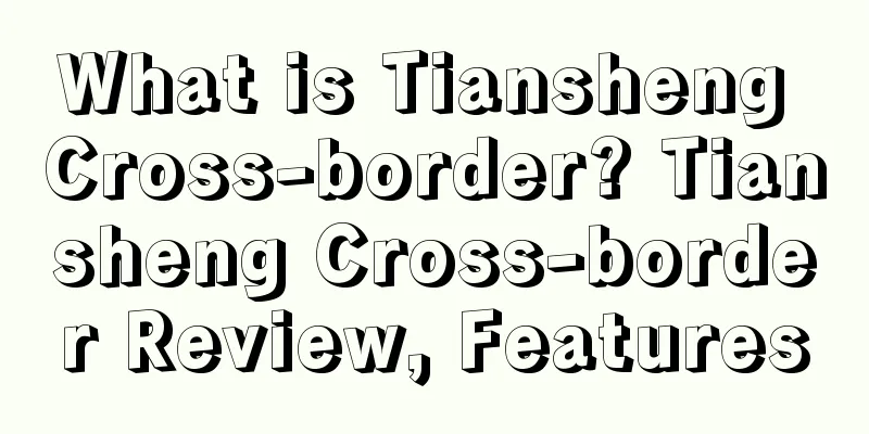 What is Tiansheng Cross-border? Tiansheng Cross-border Review, Features