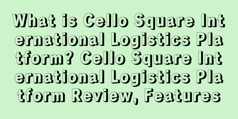 What is Cello Square International Logistics Platform? Cello Square International Logistics Platform Review, Features