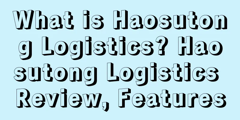 What is Haosutong Logistics? Haosutong Logistics Review, Features