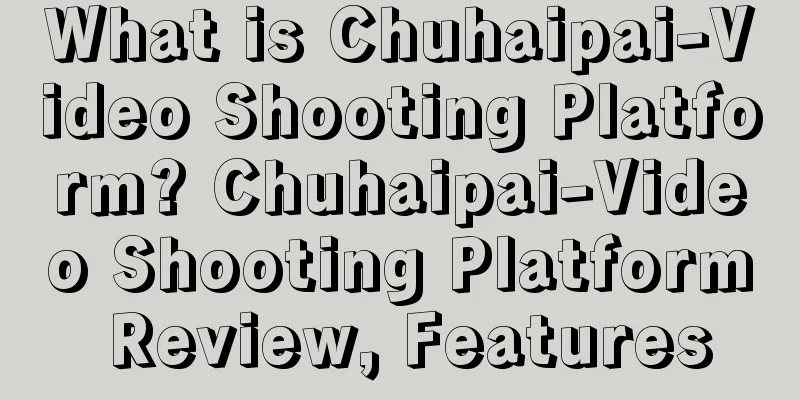 What is Chuhaipai-Video Shooting Platform? Chuhaipai-Video Shooting Platform Review, Features
