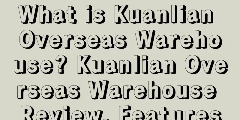 What is Kuanlian Overseas Warehouse? Kuanlian Overseas Warehouse Review, Features