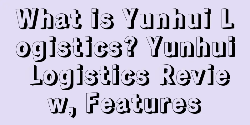 What is Yunhui Logistics? Yunhui Logistics Review, Features