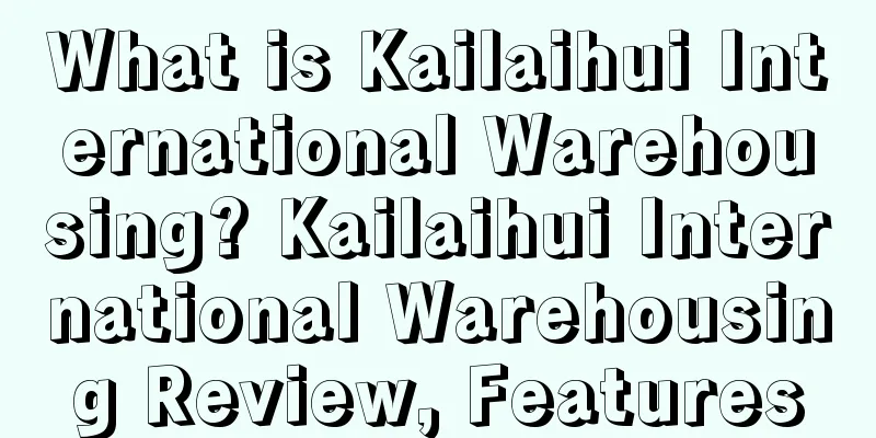 What is Kailaihui International Warehousing? Kailaihui International Warehousing Review, Features