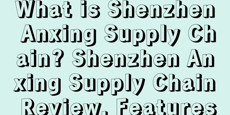 What is Shenzhen Anxing Supply Chain? Shenzhen Anxing Supply Chain Review, Features