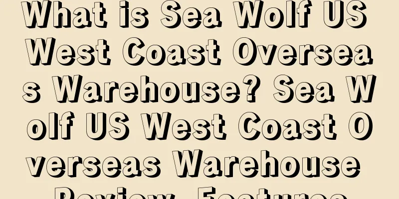 What is Sea Wolf US West Coast Overseas Warehouse? Sea Wolf US West Coast Overseas Warehouse Review, Features
