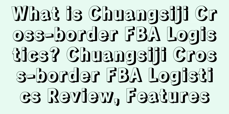 What is Chuangsiji Cross-border FBA Logistics? Chuangsiji Cross-border FBA Logistics Review, Features