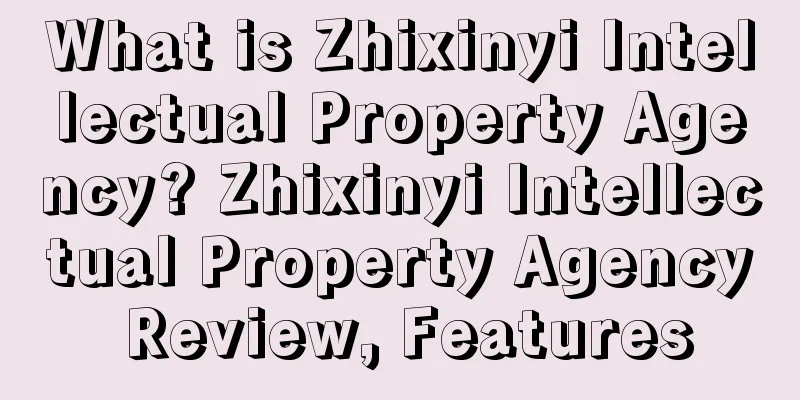 What is Zhixinyi Intellectual Property Agency? Zhixinyi Intellectual Property Agency Review, Features