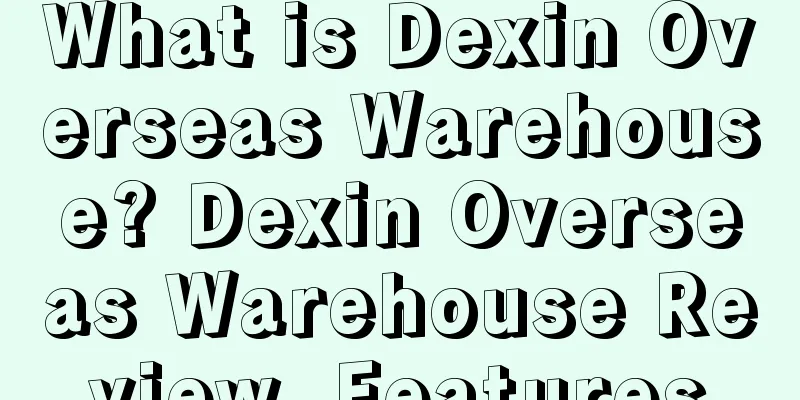 What is Dexin Overseas Warehouse? Dexin Overseas Warehouse Review, Features