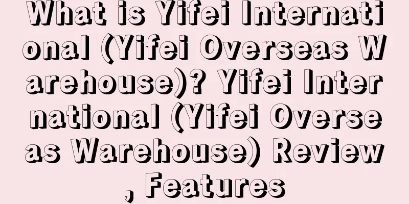 What is Yifei International (Yifei Overseas Warehouse)? Yifei International (Yifei Overseas Warehouse) Review, Features