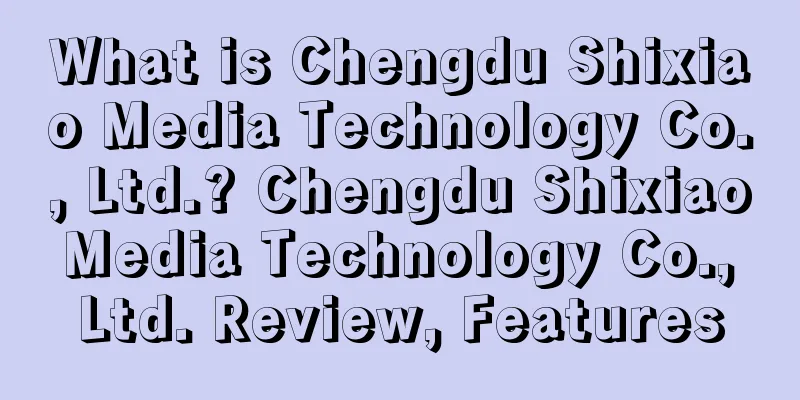 What is Chengdu Shixiao Media Technology Co., Ltd.? Chengdu Shixiao Media Technology Co., Ltd. Review, Features