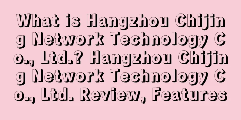 What is Hangzhou Chijing Network Technology Co., Ltd.? Hangzhou Chijing Network Technology Co., Ltd. Review, Features