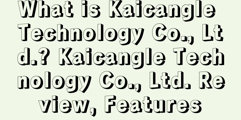 What is Kaicangle Technology Co., Ltd.? Kaicangle Technology Co., Ltd. Review, Features