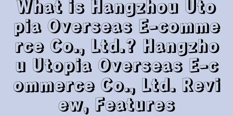 What is Hangzhou Utopia Overseas E-commerce Co., Ltd.? Hangzhou Utopia Overseas E-commerce Co., Ltd. Review, Features