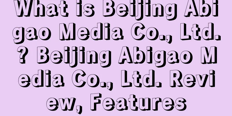 What is Beijing Abigao Media Co., Ltd.? Beijing Abigao Media Co., Ltd. Review, Features