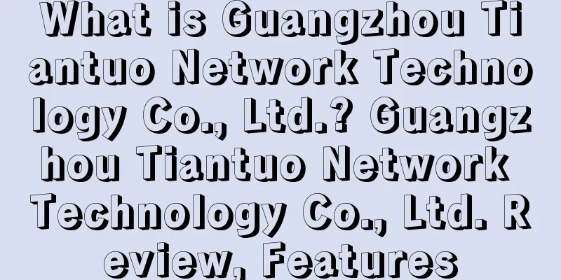 What is Guangzhou Tiantuo Network Technology Co., Ltd.? Guangzhou Tiantuo Network Technology Co., Ltd. Review, Features