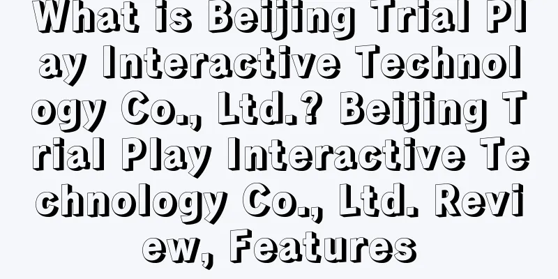 What is Beijing Trial Play Interactive Technology Co., Ltd.? Beijing Trial Play Interactive Technology Co., Ltd. Review, Features