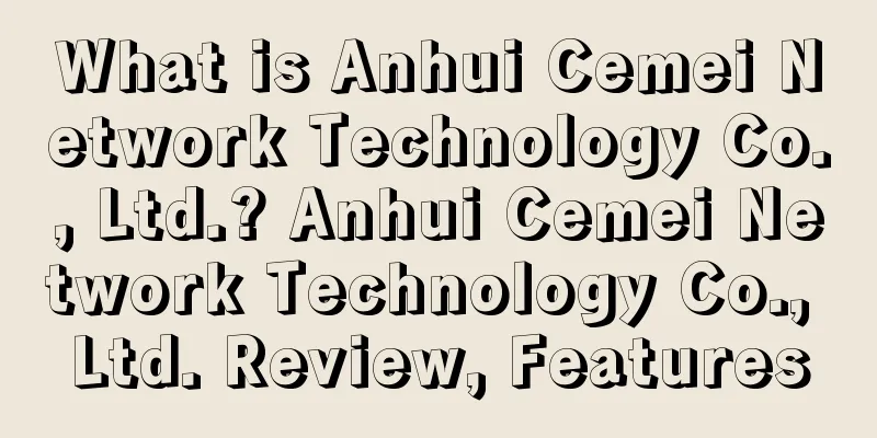 What is Anhui Cemei Network Technology Co., Ltd.? Anhui Cemei Network Technology Co., Ltd. Review, Features