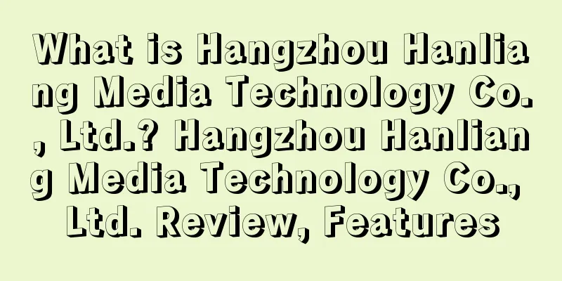 What is Hangzhou Hanliang Media Technology Co., Ltd.? Hangzhou Hanliang Media Technology Co., Ltd. Review, Features