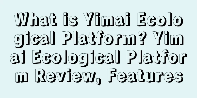 What is Yimai Ecological Platform? Yimai Ecological Platform Review, Features