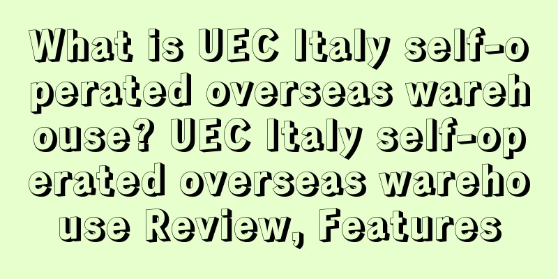 What is UEC Italy self-operated overseas warehouse? UEC Italy self-operated overseas warehouse Review, Features