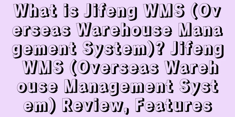 What is Jifeng WMS (Overseas Warehouse Management System)? Jifeng WMS (Overseas Warehouse Management System) Review, Features