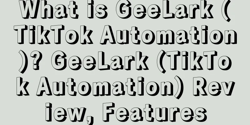 What is GeeLark (TikTok Automation)? GeeLark (TikTok Automation) Review, Features