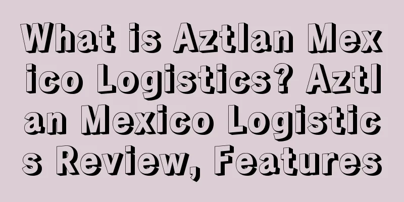What is Aztlan Mexico Logistics? Aztlan Mexico Logistics Review, Features