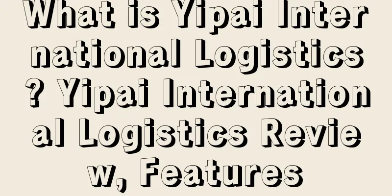 What is Yipai International Logistics? Yipai International Logistics Review, Features
