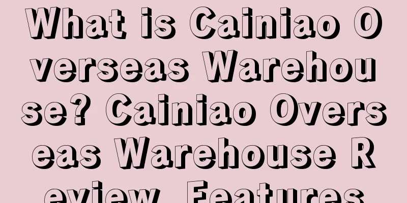 What is Cainiao Overseas Warehouse? Cainiao Overseas Warehouse Review, Features