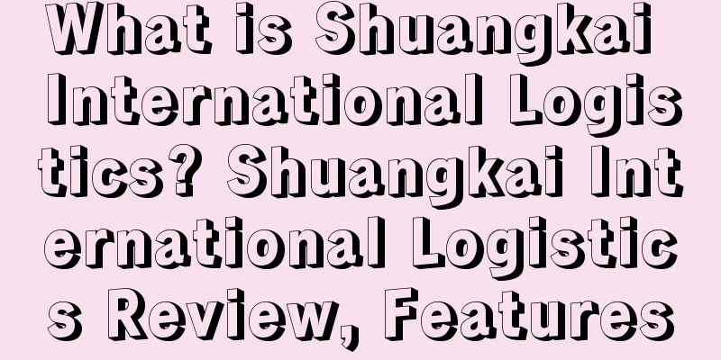 What is Shuangkai International Logistics? Shuangkai International Logistics Review, Features