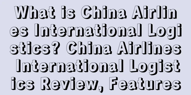What is China Airlines International Logistics? China Airlines International Logistics Review, Features