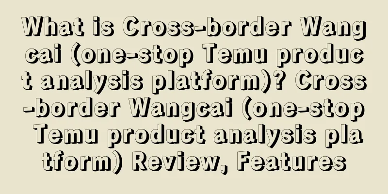 What is Cross-border Wangcai (one-stop Temu product analysis platform)? Cross-border Wangcai (one-stop Temu product analysis platform) Review, Features
