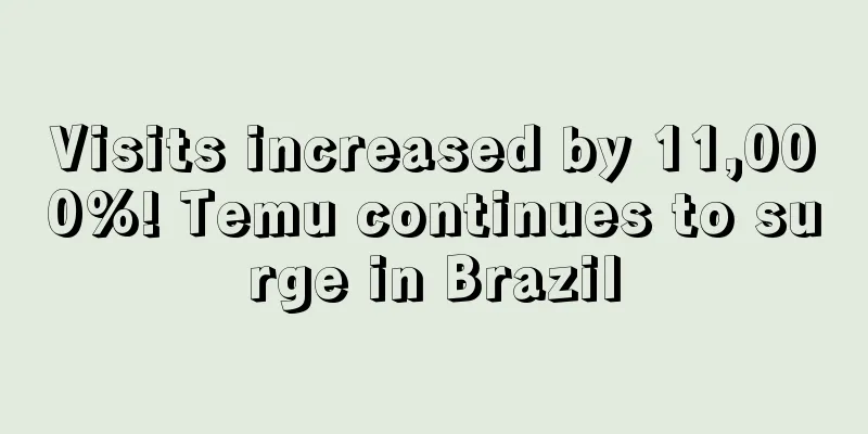 Visits increased by 11,000%! Temu continues to surge in Brazil
