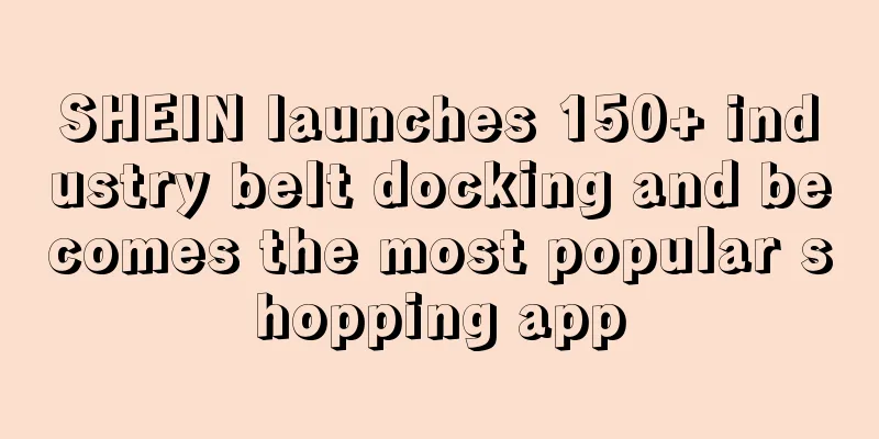 SHEIN launches 150+ industry belt docking and becomes the most popular shopping app