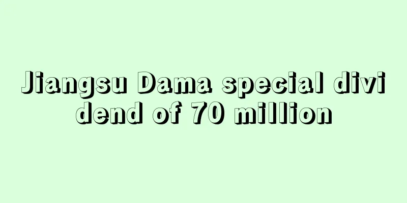 Jiangsu Dama special dividend of 70 million