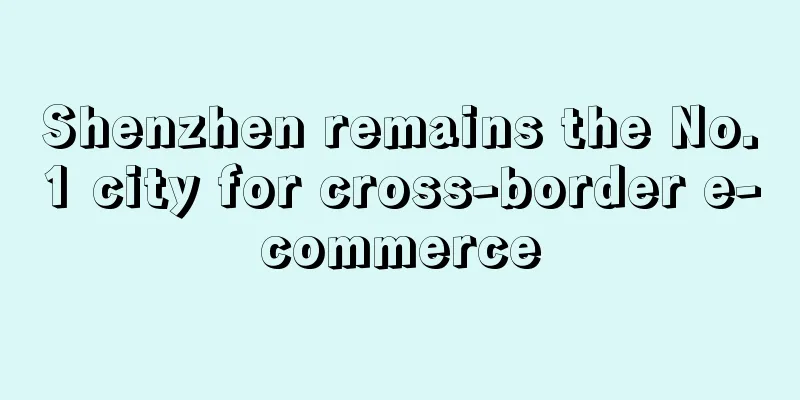 Shenzhen remains the No.1 city for cross-border e-commerce