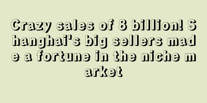 Crazy sales of 8 billion! Shanghai's big sellers made a fortune in the niche market