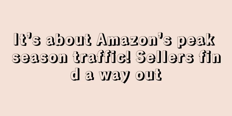It’s about Amazon’s peak season traffic! Sellers find a way out