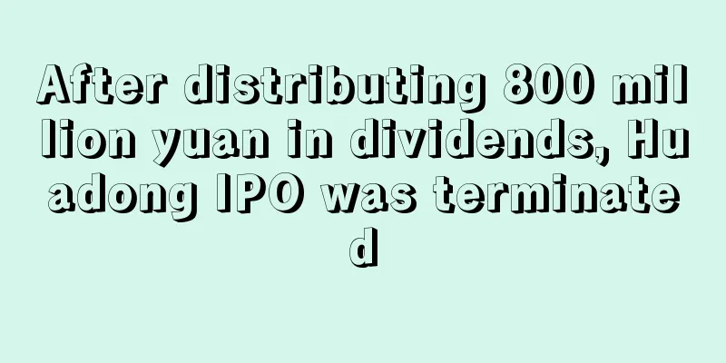 After distributing 800 million yuan in dividends, Huadong IPO was terminated